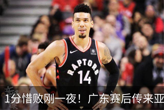 1分惜败刚一夜！广东赛后传来亚科夫列维奇消息 胡明轩说的很实在